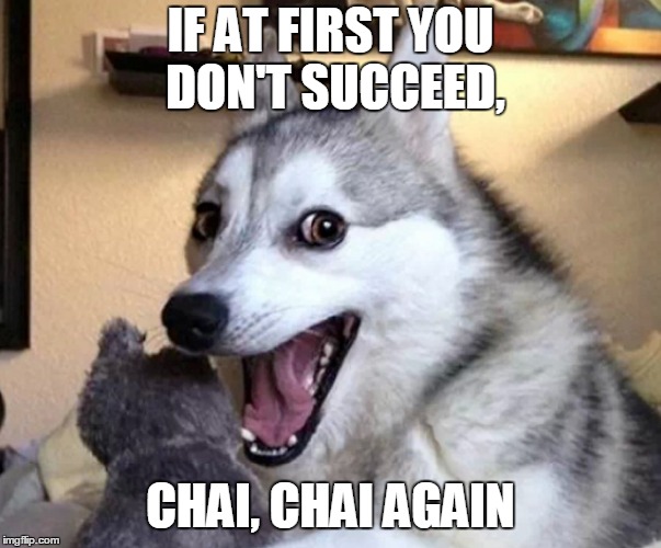 IF AT FIRST YOU DON'T SUCCEED, CHAI, CHAI AGAIN | made w/ Imgflip meme maker