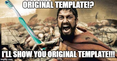 Leonidas Toothbrush | ORIGINAL TEMPLATE!? I'LL SHOW YOU ORIGINAL TEMPLATE!!! | image tagged in leonidas toothbrush | made w/ Imgflip meme maker