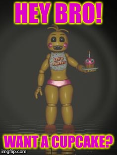 Chica from fnaf 2 | HEY BRO! WANT A CUPCAKE? | image tagged in chica from fnaf 2 | made w/ Imgflip meme maker