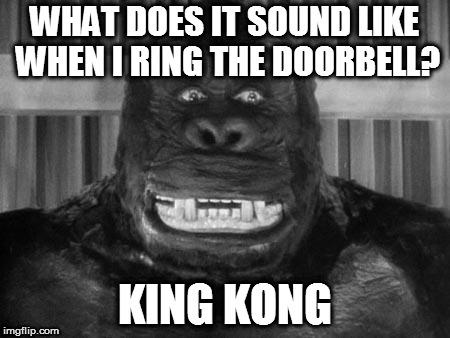 King kong | WHAT DOES IT SOUND LIKE WHEN I RING THE DOORBELL? KING KONG | image tagged in king kong | made w/ Imgflip meme maker
