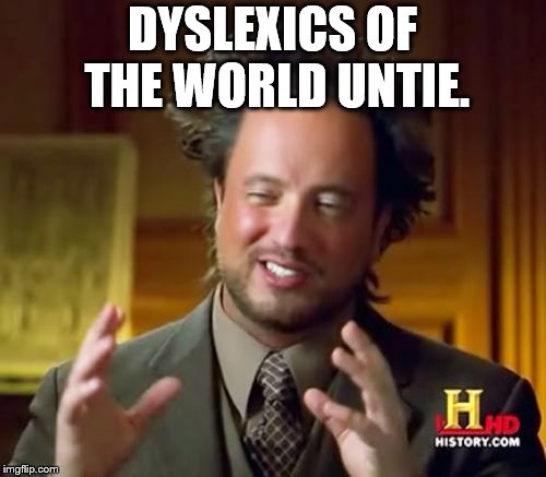 We need to | DYSLEXICS OF THE WORLD UNTIE. | image tagged in memes,ancient aliens,dyslexia | made w/ Imgflip meme maker