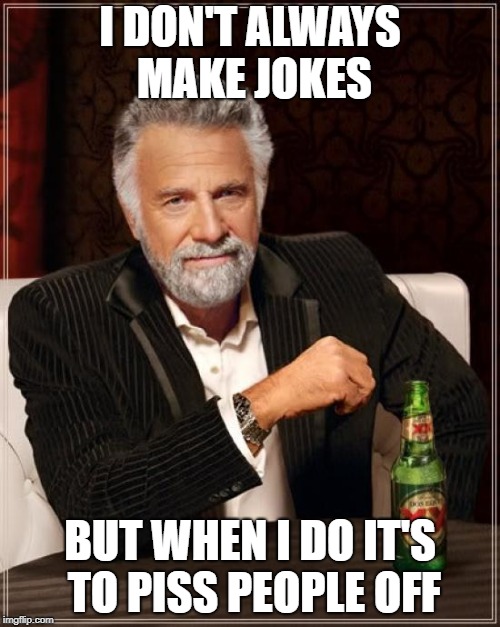 The Most Interesting Man In The World
 | I DON'T ALWAYS MAKE JOKES; BUT WHEN I DO IT'S TO PISS PEOPLE OFF | image tagged in memes,the most interesting man in the world,doctordoomsday180,funny,pissed off,jokes | made w/ Imgflip meme maker