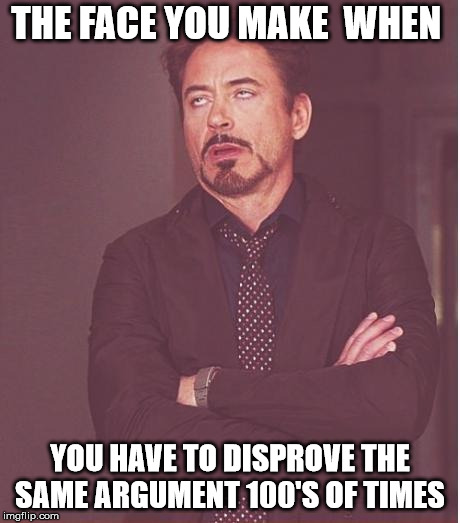 Face You Make Robert Downey Jr Meme | THE FACE YOU MAKE  WHEN YOU HAVE TO DISPROVE THE SAME ARGUMENT 100'S OF TIMES | image tagged in memes,face you make robert downey jr | made w/ Imgflip meme maker