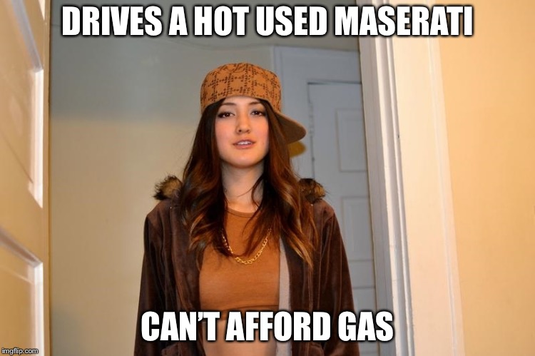 Scumbag Stephanie  | DRIVES A HOT USED MASERATI; CAN’T AFFORD GAS | image tagged in scumbag stephanie | made w/ Imgflip meme maker