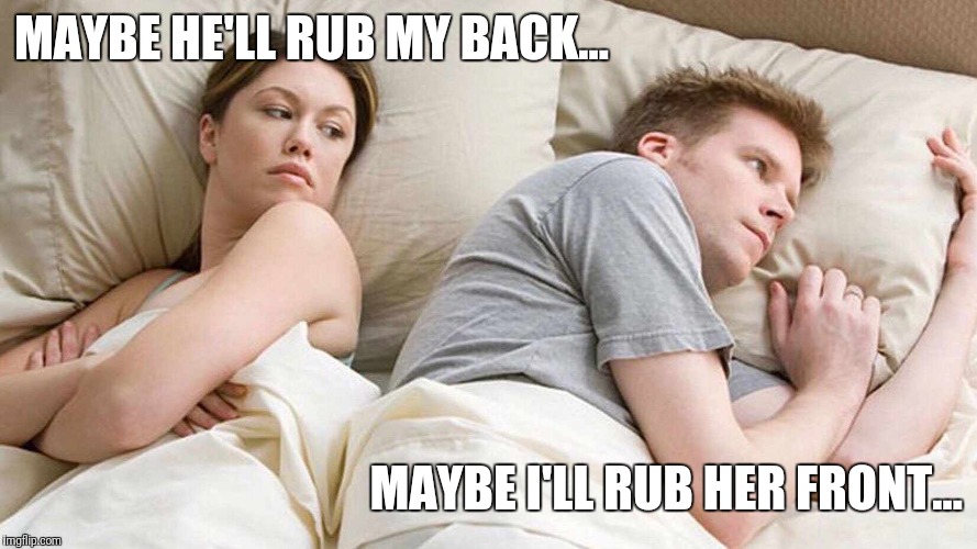 I Bet He's Thinking About Other Women Meme | MAYBE HE'LL RUB MY BACK... MAYBE I'LL RUB HER FRONT... | image tagged in i bet he's thinking about other women | made w/ Imgflip meme maker
