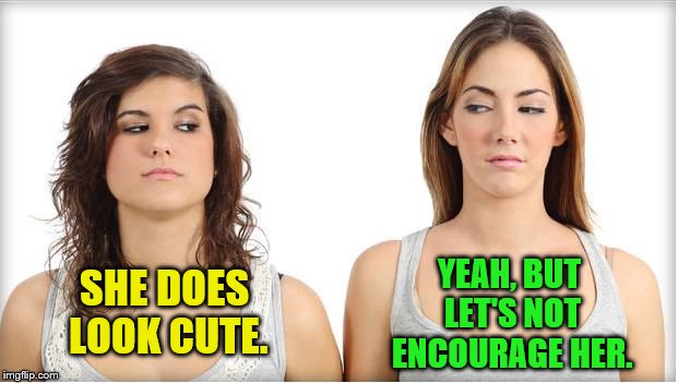 SHE DOES LOOK CUTE. YEAH, BUT LET'S NOT ENCOURAGE HER. | made w/ Imgflip meme maker