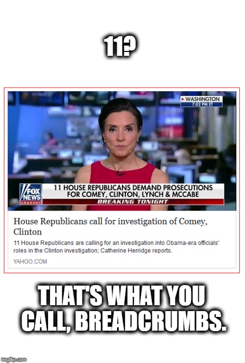 Republicans are pathetic. | 11? THAT'S WHAT YOU CALL, BREADCRUMBS. | image tagged in fbi director james comey,clinton,loretta lynch,mccabe,obama,political meme | made w/ Imgflip meme maker