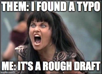 Xenia yelling | THEM: I FOUND A TYPO; ME: IT'S A ROUGH DRAFT | image tagged in xenia yelling | made w/ Imgflip meme maker