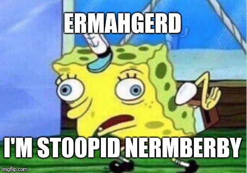 Mocking Spongebob Meme | ERMAHGERD I'M ST00PID NERMBERBY | image tagged in memes,mocking spongebob | made w/ Imgflip meme maker