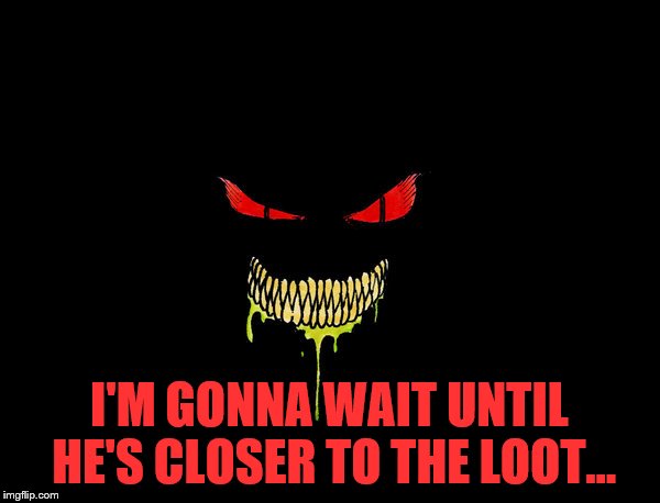 I'M GONNA WAIT UNTIL HE'S CLOSER TO THE LOOT... | made w/ Imgflip meme maker