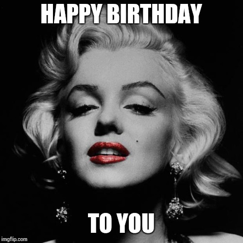 Happy birthday Marilyn  | HAPPY BIRTHDAY; TO YOU | image tagged in happy birthday marilyn | made w/ Imgflip meme maker