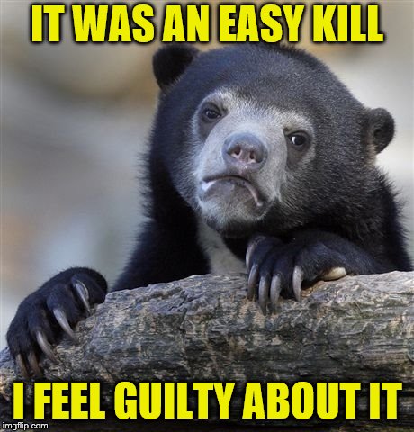 Confession Bear Meme | IT WAS AN EASY KILL I FEEL GUILTY ABOUT IT | image tagged in memes,confession bear | made w/ Imgflip meme maker