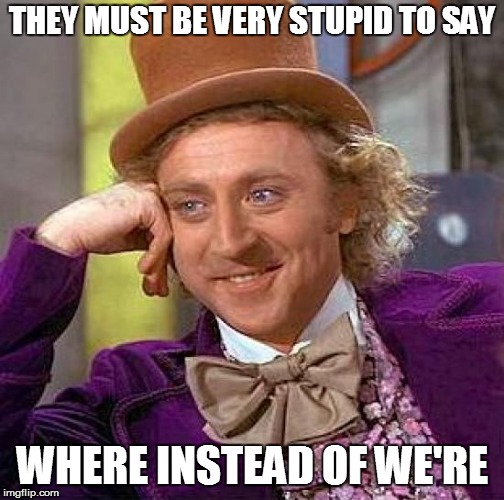 Creepy Condescending Wonka Meme | THEY MUST BE VERY STUPID TO SAY WHERE INSTEAD OF WE'RE | image tagged in memes,creepy condescending wonka | made w/ Imgflip meme maker