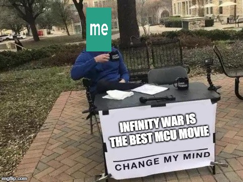 You're not going to.  | INFINITY WAR IS THE BEST MCU MOVIE | image tagged in change my mind,marvel,infinity war | made w/ Imgflip meme maker