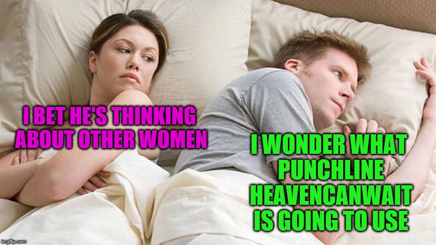 I BET HE'S THINKING ABOUT OTHER WOMEN I WONDER WHAT PUNCHLINE HEAVENCANWAIT IS GOING TO USE | made w/ Imgflip meme maker
