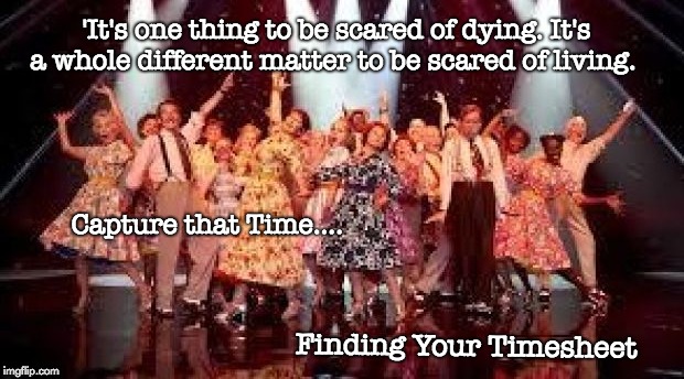 Finding Your Feet Timesheet Reminder | 'It's one thing to be scared of dying. It's a whole different matter to be scared of living. Capture that Time.... Finding Your Timesheet | image tagged in finding your feet timesheet reminder,finding your feet,timesheet reminder,timesheet meme,time | made w/ Imgflip meme maker