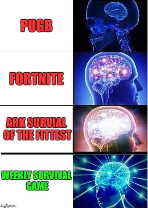 Expanding Brain Meme | PUGB; FORTNITE; ARK SURVIAL OF THE FITTEST; WEEKLY SURVIVAL GAME | image tagged in memes,expanding brain | made w/ Imgflip meme maker