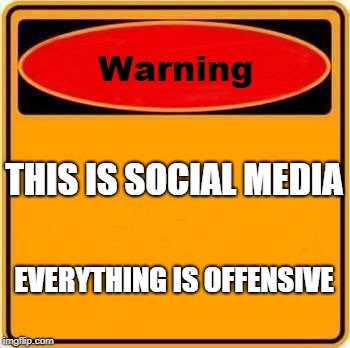 Warning Sign Meme | THIS IS SOCIAL MEDIA; EVERYTHING IS OFFENSIVE | image tagged in memes,warning sign | made w/ Imgflip meme maker