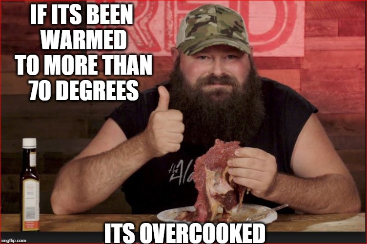 IF ITS BEEN WARMED TO MORE THAN 70 DEGREES ITS OVERCOOKED | made w/ Imgflip meme maker