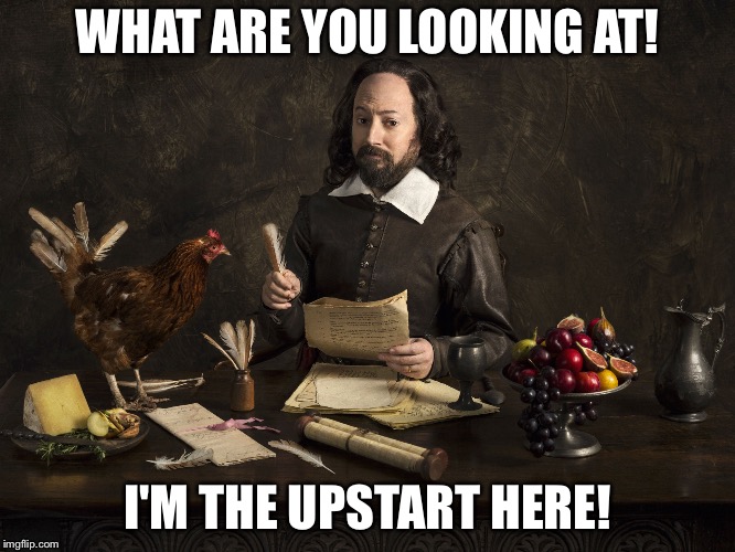 Upstart Crow | WHAT ARE YOU LOOKING AT! I'M THE UPSTART HERE! | image tagged in upstart crow | made w/ Imgflip meme maker