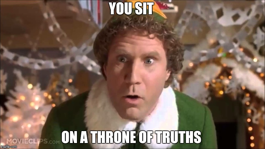 Buddy the Elf  | YOU SIT; ON A THRONE OF TRUTHS | image tagged in buddy the elf | made w/ Imgflip meme maker
