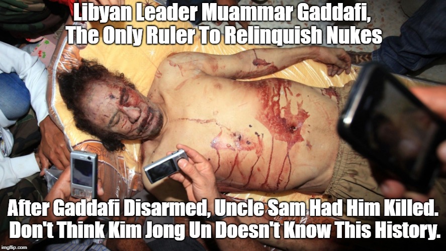 "Muammar Gaddafi's Unforgettable Lesson For Kim Jong Un" | Libyan Leader Muammar Gaddafi, The Only Ruler To Relinquish Nukes After Gaddafi Disarmed, Uncle Sam Had Him Killed. Don't Think Kim Jong Un  | image tagged in kim jong un,muammar gaddafi,trump,the bomb,nuclear weapons,atomic weapons | made w/ Imgflip meme maker