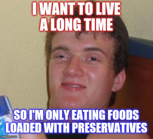 Seems like a solid plan. Preservatives preserve things, right?  | I WANT TO LIVE A LONG TIME; SO I'M ONLY EATING FOODS LOADED WITH PRESERVATIVES | image tagged in memes,10 guy,jbmemegeek,bad idea | made w/ Imgflip meme maker
