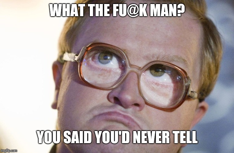 WHAT THE FU@K MAN? YOU SAID YOU'D NEVER TELL | made w/ Imgflip meme maker
