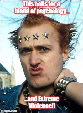young ones-vyvyan | This calls for a blend of psychology... ...and Extreme Violence!! | image tagged in funny,bbc | made w/ Imgflip meme maker