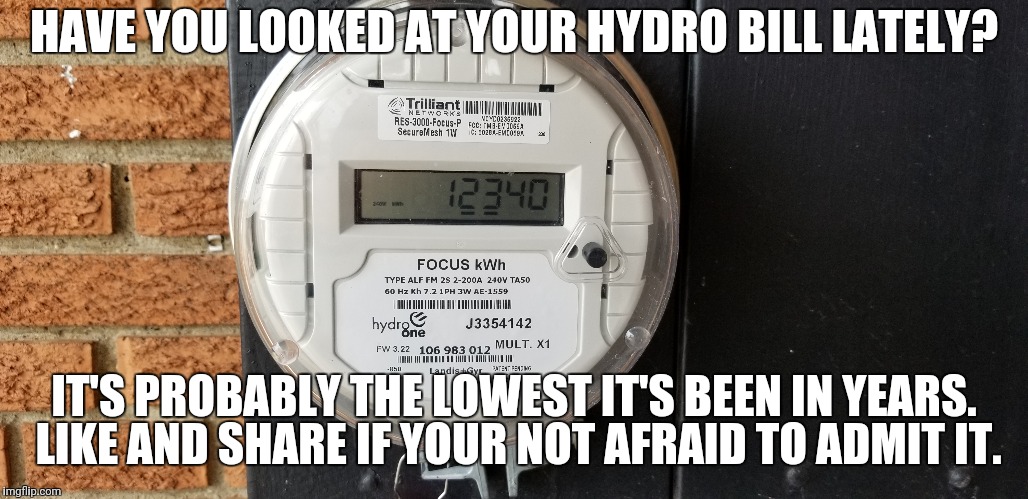 Hydro One in Ontario | HAVE YOU LOOKED AT YOUR HYDRO BILL LATELY? IT'S PROBABLY THE LOWEST IT'S BEEN IN YEARS. LIKE AND SHARE IF YOUR NOT AFRAID TO ADMIT IT. | image tagged in canada,canadian politics | made w/ Imgflip meme maker