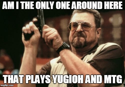 Yugioh and MTG | AM I THE ONLY ONE AROUND HERE; THAT PLAYS YUGIOH AND MTG | image tagged in memes,am i the only one around here,yugioh,mtg,magic the gathering | made w/ Imgflip meme maker