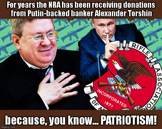 Guns & Posers | For years the NRA has been receiving donations from Putin-backed banker Alexander Torshin; because, you know... PATRIOTISM! | image tagged in nra,alexander torshin,nra scandal,nra  putin | made w/ Imgflip meme maker