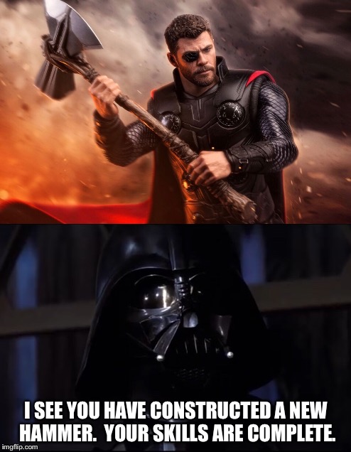 Epic meeting. | I SEE YOU HAVE CONSTRUCTED A NEW HAMMER.  YOUR SKILLS ARE COMPLETE. | image tagged in darth vader,thor,mojnir,avengers infinity war,star wars,crossover | made w/ Imgflip meme maker