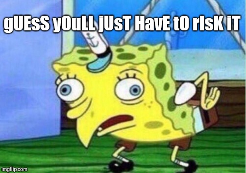 Mocking Spongebob | gUEsS yOuLL jUsT HavE tO rIsK iT | image tagged in memes,mocking spongebob | made w/ Imgflip meme maker