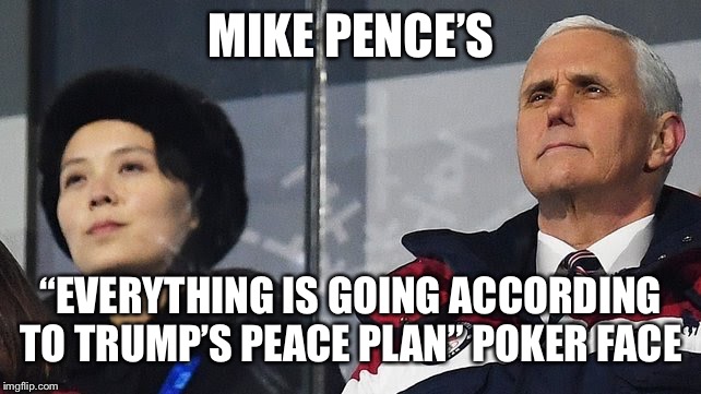 Pence’s Poker Face  | MIKE PENCE’S; “EVERYTHING IS GOING ACCORDING TO TRUMP’S PEACE PLAN” POKER
FACE | image tagged in mike pence,pence,north korea,south korea,korea,peace | made w/ Imgflip meme maker