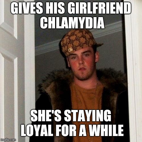 Scumbag Steve Meme | GIVES HIS GIRLFRIEND CHLAMYDIA; SHE'S STAYING LOYAL FOR A WHILE | image tagged in memes,scumbag steve | made w/ Imgflip meme maker
