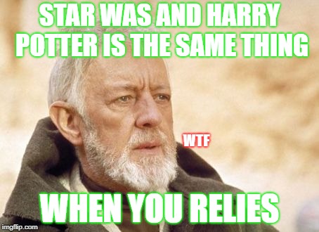 Obi Wan Kenobi Meme | STAR WAS AND HARRY POTTER IS THE SAME THING; WTF; WHEN YOU RELIES | image tagged in memes,obi wan kenobi | made w/ Imgflip meme maker
