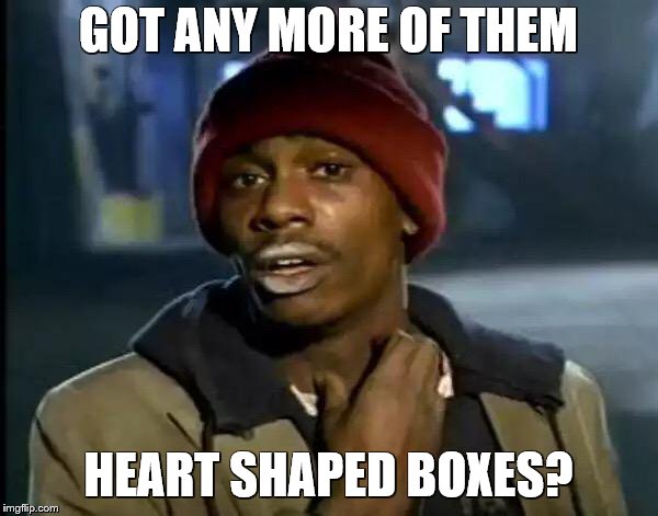 Y'all Got Any More Of That Meme | GOT ANY MORE OF THEM HEART SHAPED BOXES? | image tagged in memes,y'all got any more of that | made w/ Imgflip meme maker