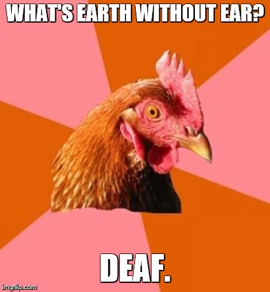 WHAT'S EARTH WITHOUT EAR? DEAF. | made w/ Imgflip meme maker