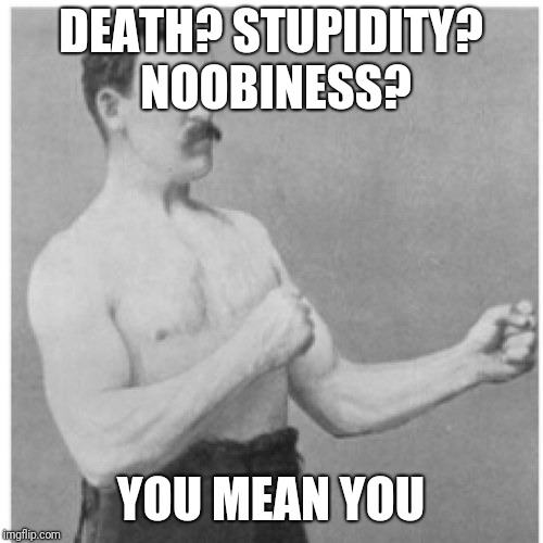 Overly Manly Man Meme | DEATH? STUPIDITY? NOOBINESS? YOU MEAN YOU | image tagged in memes,overly manly man | made w/ Imgflip meme maker