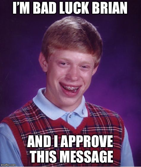 Bad Luck Brian Meme | I’M BAD LUCK BRIAN AND I APPROVE THIS MESSAGE | image tagged in memes,bad luck brian | made w/ Imgflip meme maker
