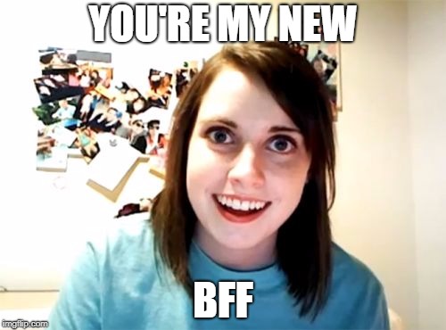 YOU'RE MY NEW BFF | made w/ Imgflip meme maker