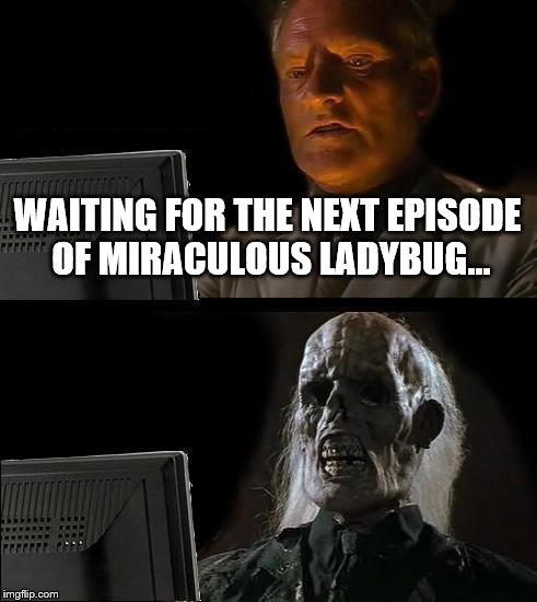 I'll Just Wait Here Meme | WAITING FOR THE NEXT EPISODE OF MIRACULOUS LADYBUG... | image tagged in memes,ill just wait here | made w/ Imgflip meme maker