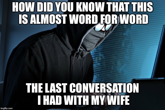 HOW DID YOU KNOW THAT THIS IS ALMOST WORD FOR WORD THE LAST CONVERSATION I HAD WITH MY WIFE | made w/ Imgflip meme maker