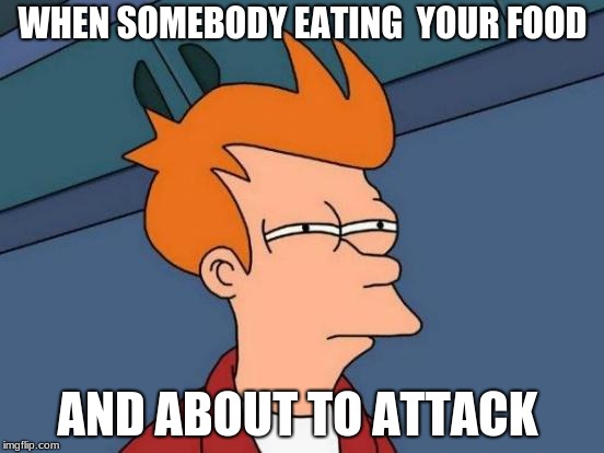 Futurama Fry Meme | WHEN SOMEBODY EATING  YOUR FOOD; AND ABOUT TO ATTACK | image tagged in memes,futurama fry | made w/ Imgflip meme maker