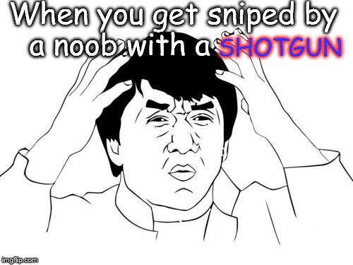 Yeah... | When you get sniped by a noob with a; SHOTGUN | image tagged in memes,jackie chan wtf,shoties | made w/ Imgflip meme maker