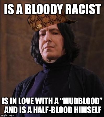 Say what you want about how much of a hero he is—the fact remains: he’s a bloody hypocrite! | IS A BLOODY RACIST; IS IN LOVE WITH A “MUDBLOOD” AND IS A HALF-BLOOD HIMSELF | image tagged in snape,scumbag | made w/ Imgflip meme maker