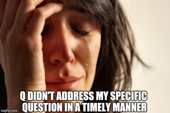 First World Problems Meme | Q DIDN'T ADDRESS MY SPECIFIC QUESTION IN A TIMELY MANNER | image tagged in memes,first world problems | made w/ Imgflip meme maker