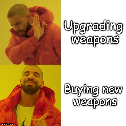 oof | Upgrading weapons; Buying new weapons | image tagged in drake blank,memes | made w/ Imgflip meme maker