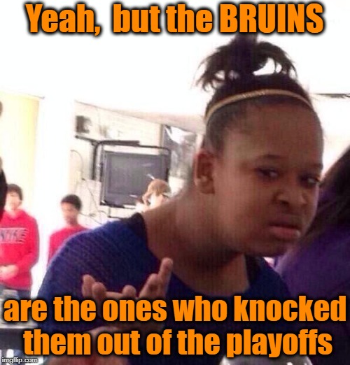 Black Girl Wat Meme | Yeah,  but the BRUINS are the ones who knocked them out of the playoffs | image tagged in memes,black girl wat | made w/ Imgflip meme maker